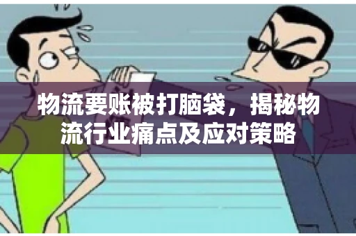 物流要账被打脑袋，揭秘物流行业痛点及应对策略