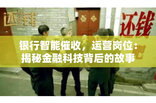 银行智能催收，运营岗位：揭秘金融科技背后的故事