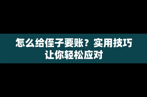 怎么给侄子要账？实用技巧让你轻松应对