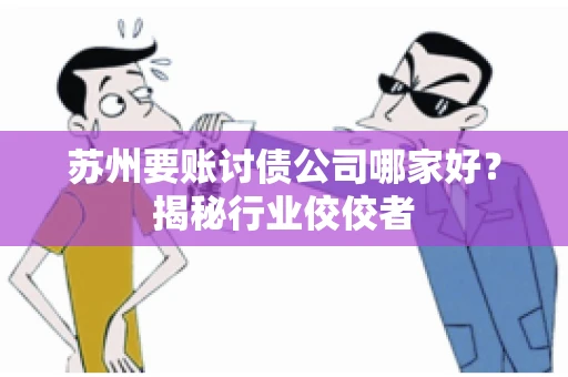 苏州要账讨债公司哪家好？揭秘行业佼佼者