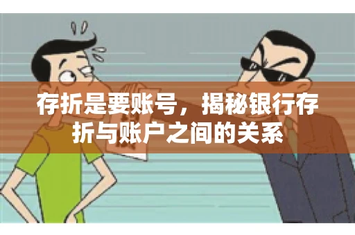 存折是要账号，揭秘银行存折与账户之间的关系