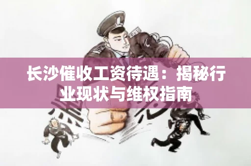 长沙催收工资待遇：揭秘行业现状与维权指南