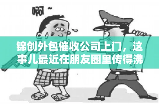 锦创外包催收公司上门，这事儿最近在朋友圈里传得沸沸扬扬。今天，咱们就来聊聊这个话题，看看锦创外包催收公司上门的背后，究竟隐藏着哪些故事。