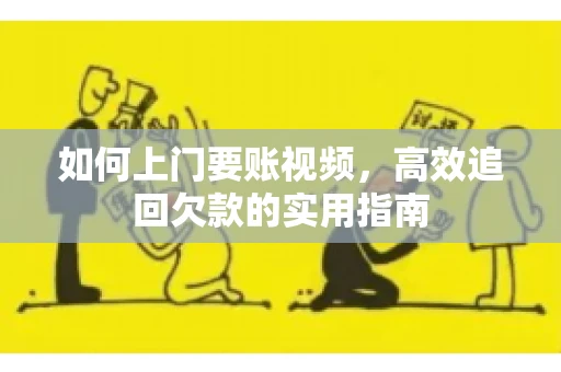 如何上门要账视频，高效追回欠款的实用指南