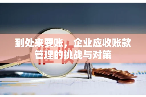 到处来要账，企业应收账款管理的挑战与对策