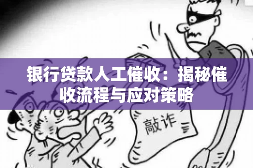 银行贷款人工催收：揭秘催收流程与应对策略