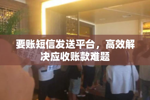 要账短信发送平台，高效解决应收账款难题