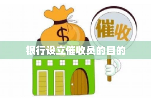 银行设立催收员的目的