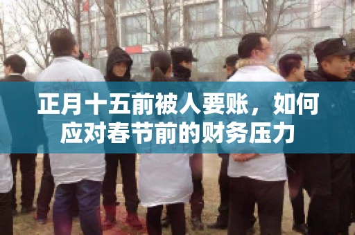 正月十五前被人要账，如何应对春节前的财务压力