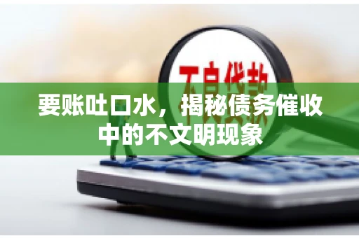 要账吐口水，揭秘债务催收中的不文明现象