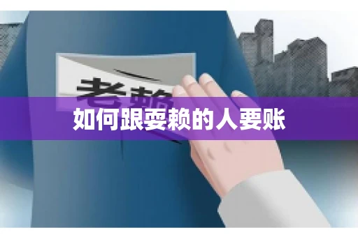 如何跟耍赖的人要账