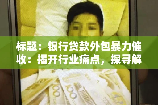 标题：银行贷款外包暴力催收：揭开行业痛点，探寻解决方案