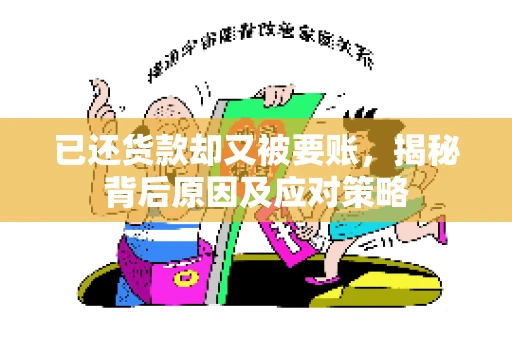 已还货款却又被要账，揭秘背后原因及应对策略