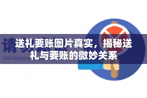 送礼要账图片真实，揭秘送礼与要账的微妙关系