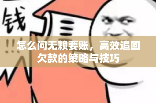 怎么问无赖要账，高效追回欠款的策略与技巧
