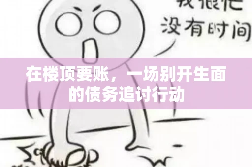 在楼顶要账，一场别开生面的债务追讨行动