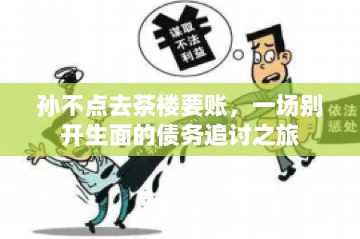 孙不点去茶楼要账，一场别开生面的债务追讨之旅
