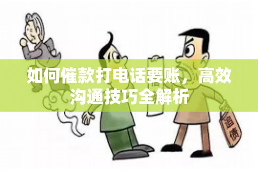 如何催款打电话要账，高效沟通技巧全解析
