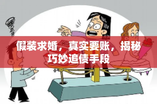 假装求婚，真实要账，揭秘巧妙追债手段