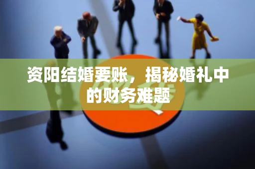资阳结婚要账，揭秘婚礼中的财务难题