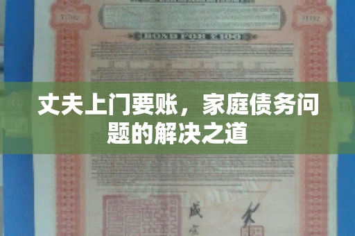 丈夫上门要账，家庭债务问题的解决之道