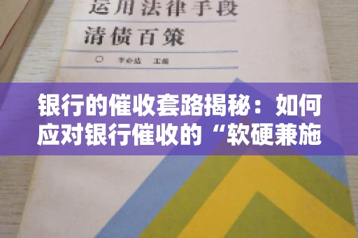 银行的催收套路揭秘：如何应对银行催收的“软硬兼施”