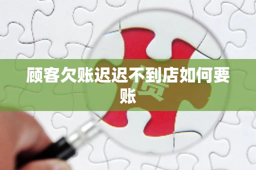 顾客欠账迟迟不到店如何要账