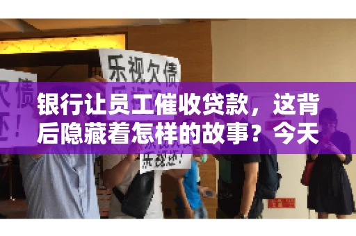 银行让员工催收贷款，这背后隐藏着怎样的故事？今天，我们就来聊聊这个话题。