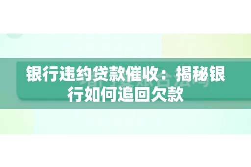 银行违约贷款催收：揭秘银行如何追回欠款