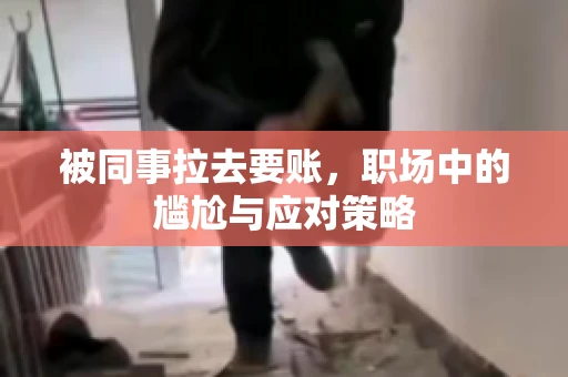 被同事拉去要账，职场中的尴尬与应对策略
