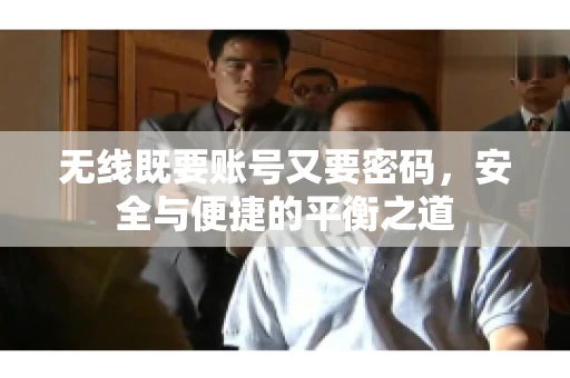 无线既要账号又要密码，安全与便捷的平衡之道