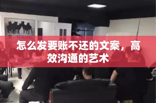 怎么发要账不还的文案，高效沟通的艺术