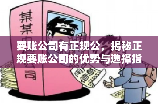 要账公司有正规公,揭秘正规要账公司的优势与选择指南 要账公司有正规公,揭秘正规要账公司的优势与选择指南
