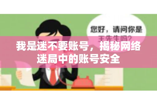 我是迷不要账号，揭秘网络迷局中的账号安全