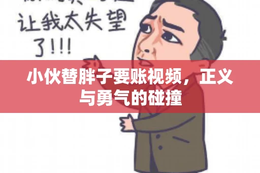 小伙替胖子要账视频，正义与勇气的碰撞