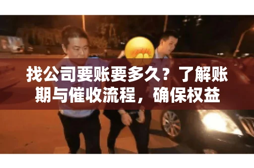 找公司要账要多久？了解账期与催收流程，确保权益