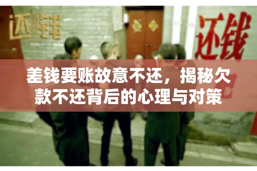 差钱要账故意不还，揭秘欠款不还背后的心理与对策