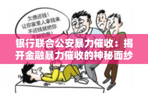 银行联合公安暴力催收:揭开金融暴力催收的神秘面纱 银行联合公安暴力催收:揭开金融暴力催收的神秘面纱