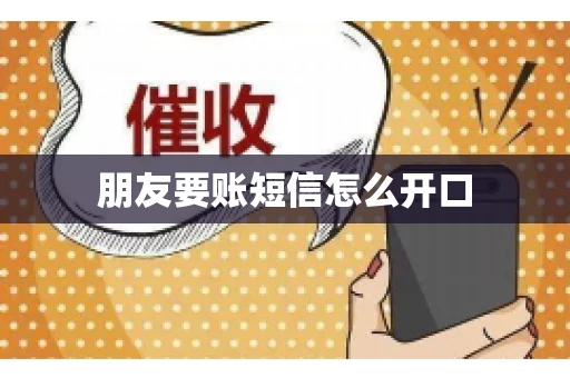 朋友要账短信怎么开口 朋友要账短信怎么开口