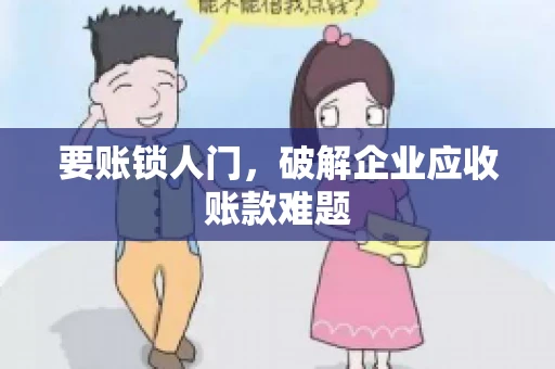 要账锁人门，破解企业应收账款难题