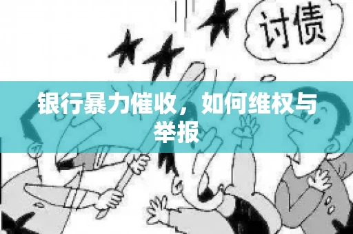 银行暴力催收，如何维权与举报