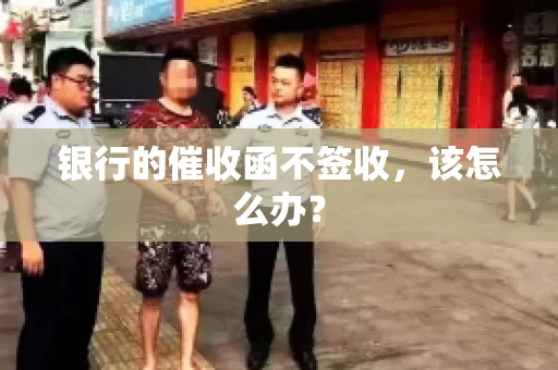 银行的催收函不签收,该怎么办? 银行的催收函不签收,该怎么办?