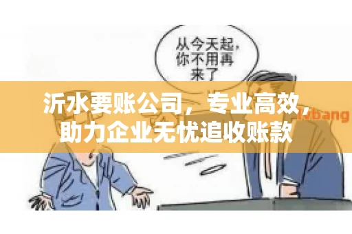 沂水要账公司,专业高效,助力企业无忧追收账款 沂水要账公司,专业高效,助力企业无忧追收账款