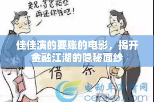 佳佳演的要账的电影,揭开金融江湖的隐秘面纱 佳佳演的要账的电影,揭开金融江湖的隐秘面纱
