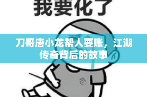 刀哥唐小龙帮人要账，江湖传奇背后的故事