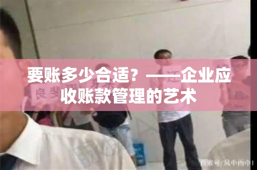 要账多少合适？——企业应收账款管理的艺术