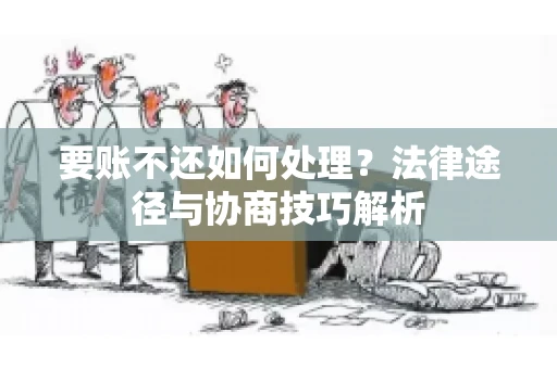 要账不还如何处理？法律途径与协商技巧解析