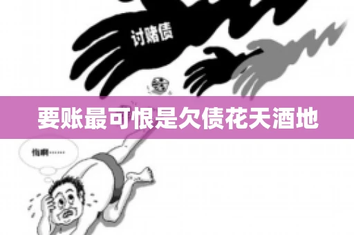 要账最可恨是欠债花天酒地 要账最可恨是欠债花天酒地