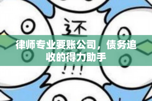 律师专业要账公司,债务追收的得力助手 律师专业要账公司,债务追收的得力助手