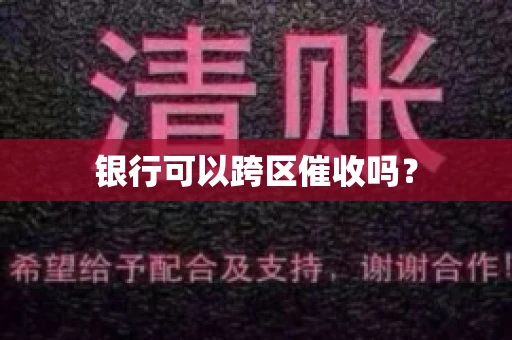 银行可以跨区催收吗？
